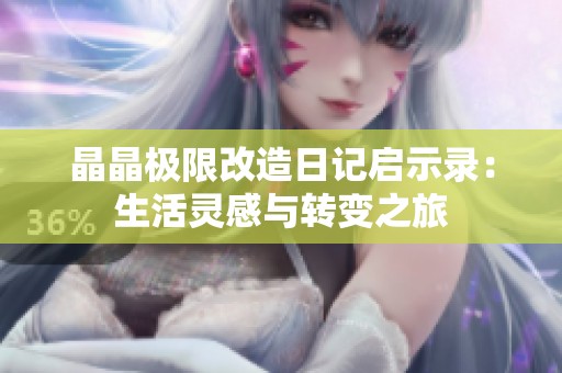 晶晶极限改造日记启示录：生活灵感与转变之旅