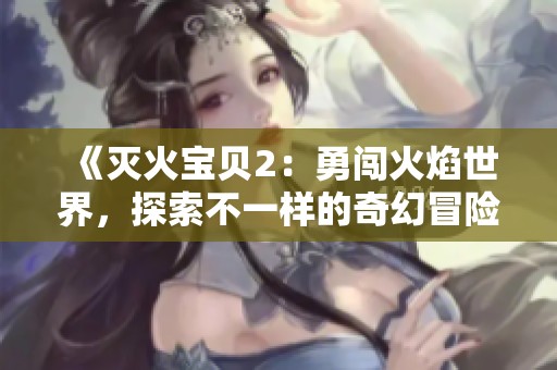 《灭火宝贝2：勇闯火焰世界，探索不一样的奇幻冒险》