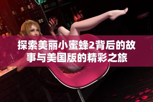 探索美丽小蜜蜂2背后的故事与美国版的精彩之旅