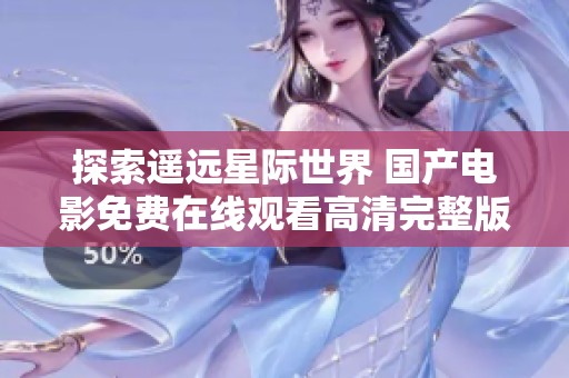 探索遥远星际世界 国产电影免费在线观看高清完整版震撼上线