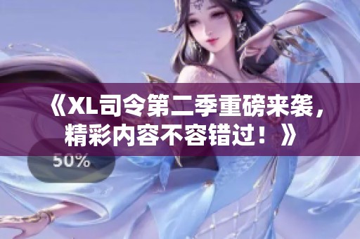 《XL司令第二季重磅来袭，精彩内容不容错过！》