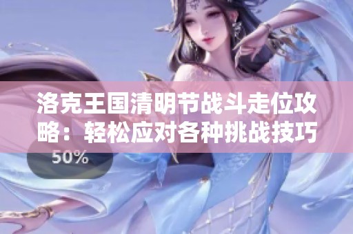 洛克王国清明节战斗走位攻略：轻松应对各种挑战技巧分享