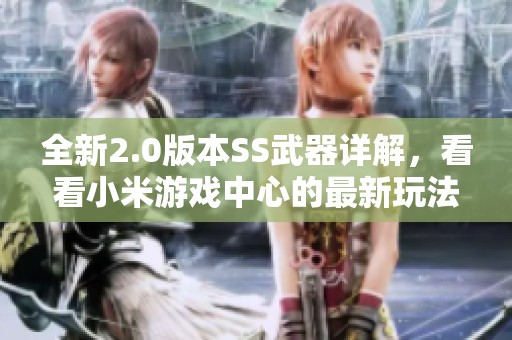 全新2.0版本SS武器详解，看看小米游戏中心的最新玩法揭秘