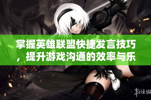 掌握英雄联盟快捷发言技巧，提升游戏沟通的效率与乐趣