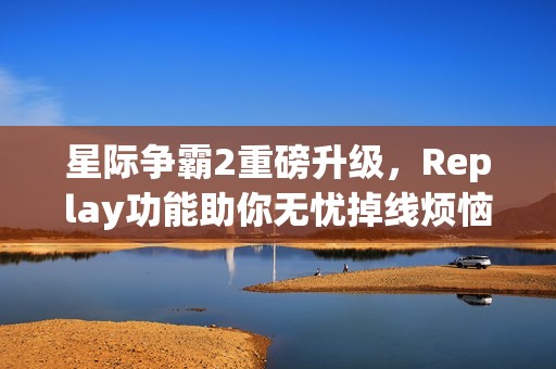 星际争霸2重磅升级，Replay功能助你无忧掉线烦恼!