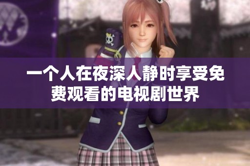 一个人在夜深人静时享受免费观看的电视剧世界