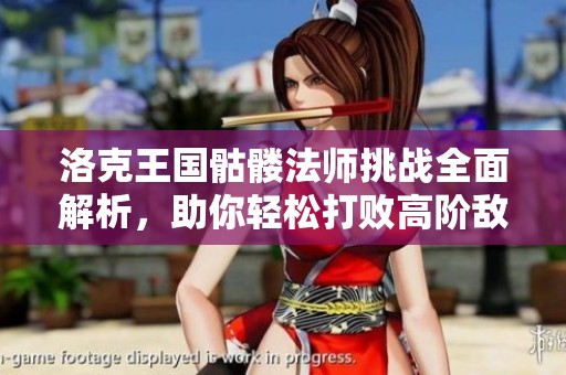 洛克王国骷髅法师挑战全面解析，助你轻松打败高阶敌人