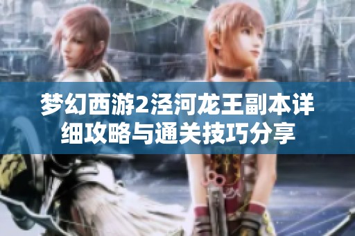 梦幻西游2泾河龙王副本详细攻略与通关技巧分享
