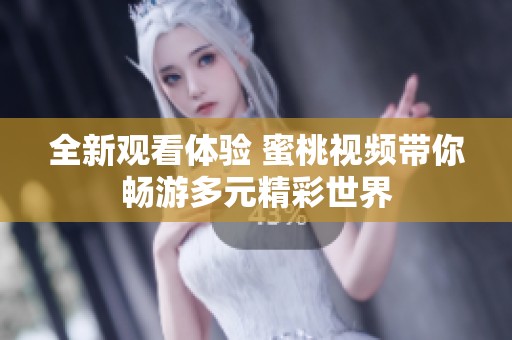 全新观看体验 蜜桃视频带你畅游多元精彩世界