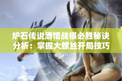 炉石传说酒馆战棋必胜秘诀分析：掌握大螺丝开局技巧与策略