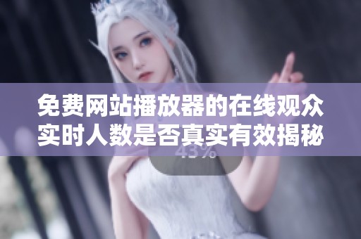 免费网站播放器的在线观众实时人数是否真实有效揭秘