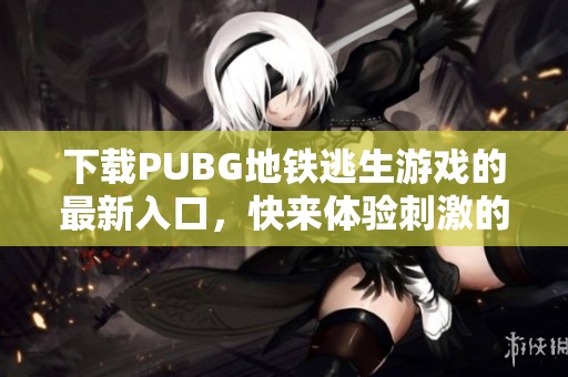 下载PUBG地铁逃生游戏的最新入口，快来体验刺激的战斗吧！