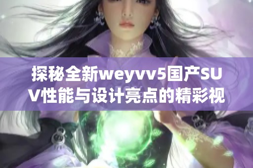 探秘全新weyvv5国产SUV性能与设计亮点的精彩视频分享