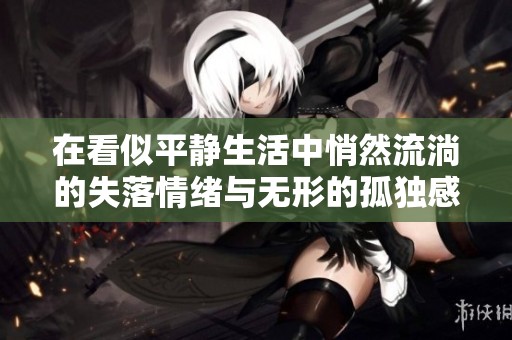 在看似平静生活中悄然流淌的失落情绪与无形的孤独感