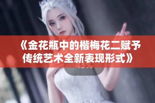 《金花瓶中的楷梅花二赋予传统艺术全新表现形式》