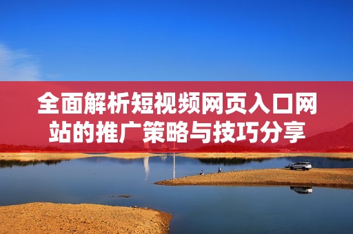 全面解析短视频网页入口网站的推广策略与技巧分享