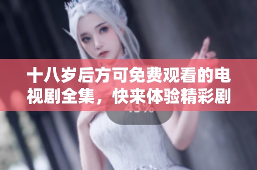 十八岁后方可免费观看的电视剧全集，快来体验精彩剧情吧