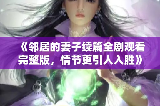 《邻居的妻子续篇全剧观看完整版，情节更引人入胜》