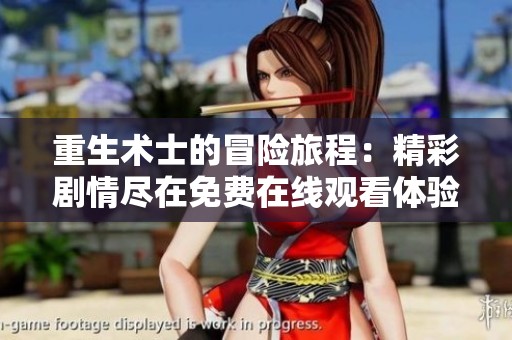 重生术士的冒险旅程：精彩剧情尽在免费在线观看体验