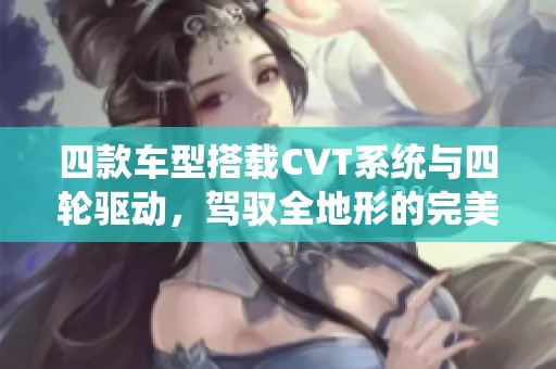 四款车型搭载CVT系统与四轮驱动，驾驭全地形的完美组合解析