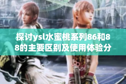 探讨ysl水蜜桃系列86和88的主要区别及使用体验分析
