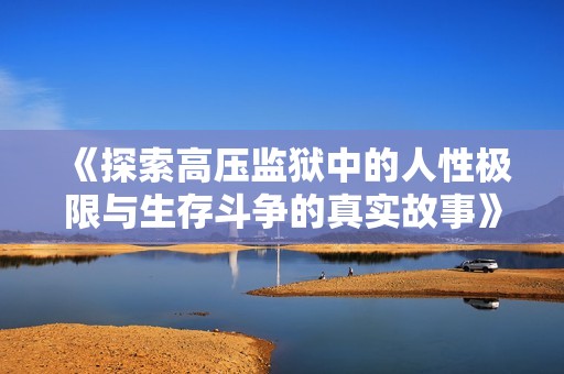 《探索高压监狱中的人性极限与生存斗争的真实故事》