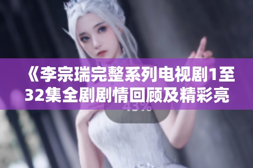 《李宗瑞完整系列电视剧1至32集全剧剧情回顾及精彩亮点分析》