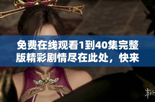 免费在线观看1到40集完整版精彩剧情尽在此处，快来观看吧！