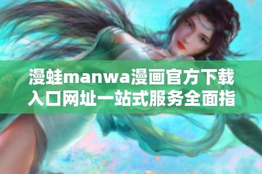 漫蛙manwa漫画官方下载入口网址一站式服务全面指南