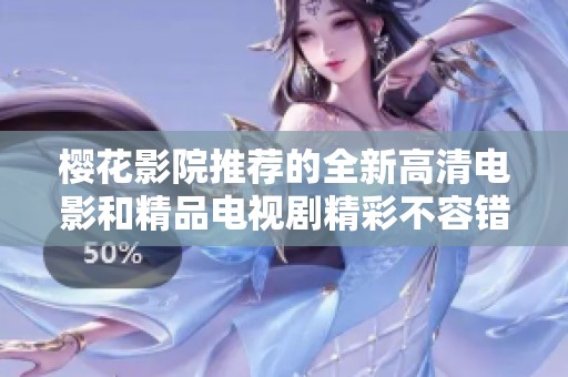 樱花影院推荐的全新高清电影和精品电视剧精彩不容错过