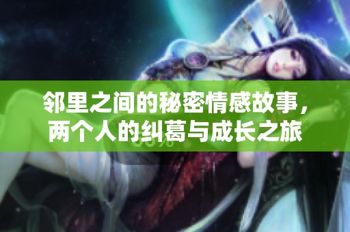 邻里之间的秘密情感故事，两个人的纠葛与成长之旅
