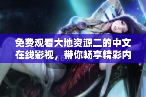 免费观看大地资源二的中文在线影视，带你畅享精彩内容