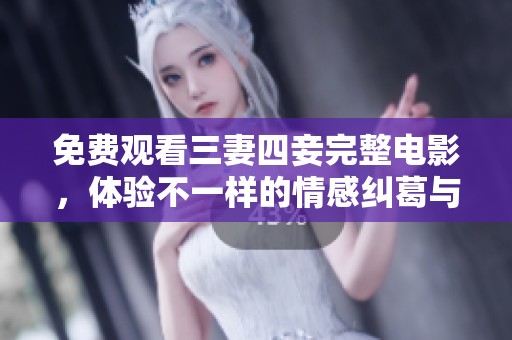免费观看三妻四妾完整电影，体验不一样的情感纠葛与人生故事