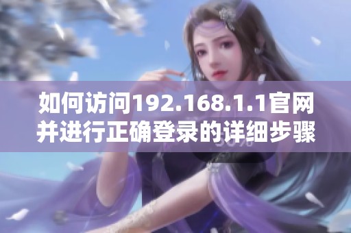 如何访问192.168.1.1官网并进行正确登录的详细步骤与指南