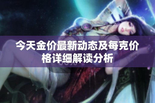 今天金价最新动态及每克价格详细解读分析