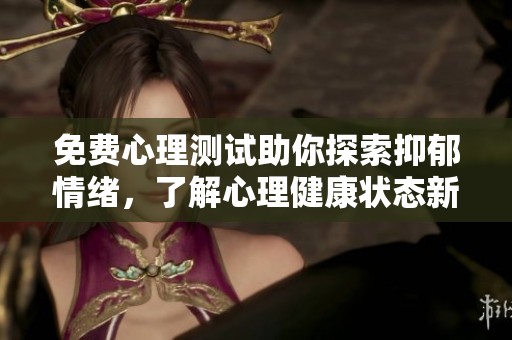 免费心理测试助你探索抑郁情绪，了解心理健康状态新方法