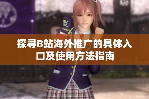 探寻B站海外推广的具体入口及使用方法指南