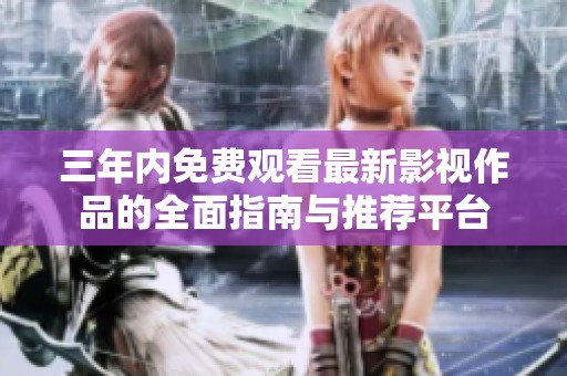 三年内免费观看最新影视作品的全面指南与推荐平台