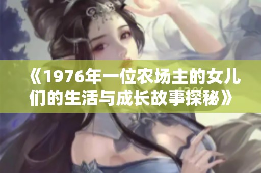 《1976年一位农场主的女儿们的生活与成长故事探秘》