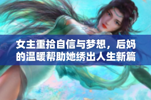 女主重拾自信与梦想，后妈的温暖帮助她绣出人生新篇章