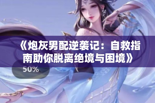 《炮灰男配逆袭记：自救指南助你脱离绝境与困境》