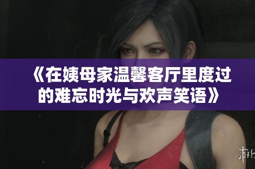 《在姨母家温馨客厅里度过的难忘时光与欢声笑语》
