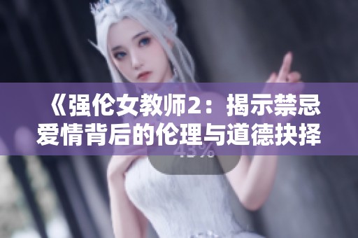 《强伦女教师2：揭示禁忌爱情背后的伦理与道德抉择》