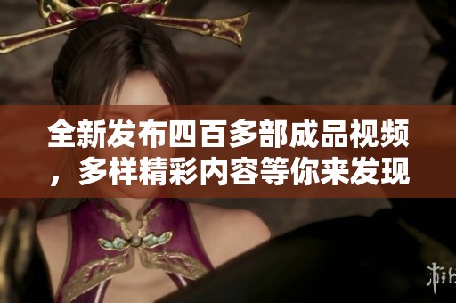 全新发布四百多部成品视频，多样精彩内容等你来发现