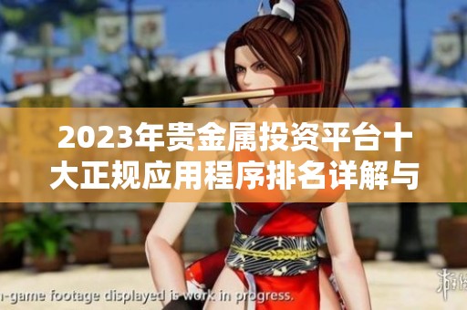 2023年贵金属投资平台十大正规应用程序排名详解与推荐