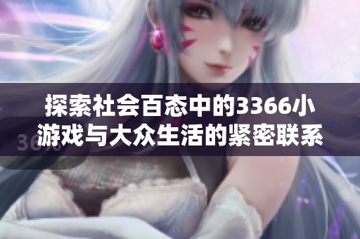 探索社会百态中的3366小游戏与大众生活的紧密联系
