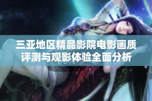 三亚地区精品影院电影画质评测与观影体验全面分析