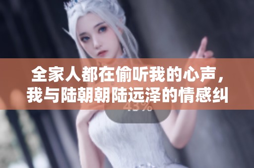 全家人都在偷听我的心声，我与陆朝朝陆远泽的情感纠葛故事解析