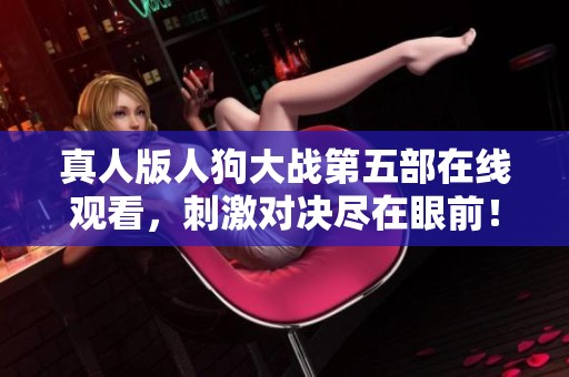 真人版人狗大战第五部在线观看，刺激对决尽在眼前！