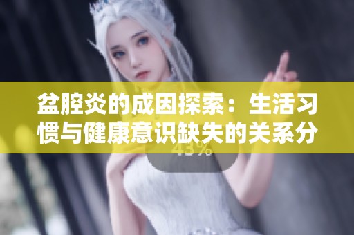 盆腔炎的成因探索：生活习惯与健康意识缺失的关系分析